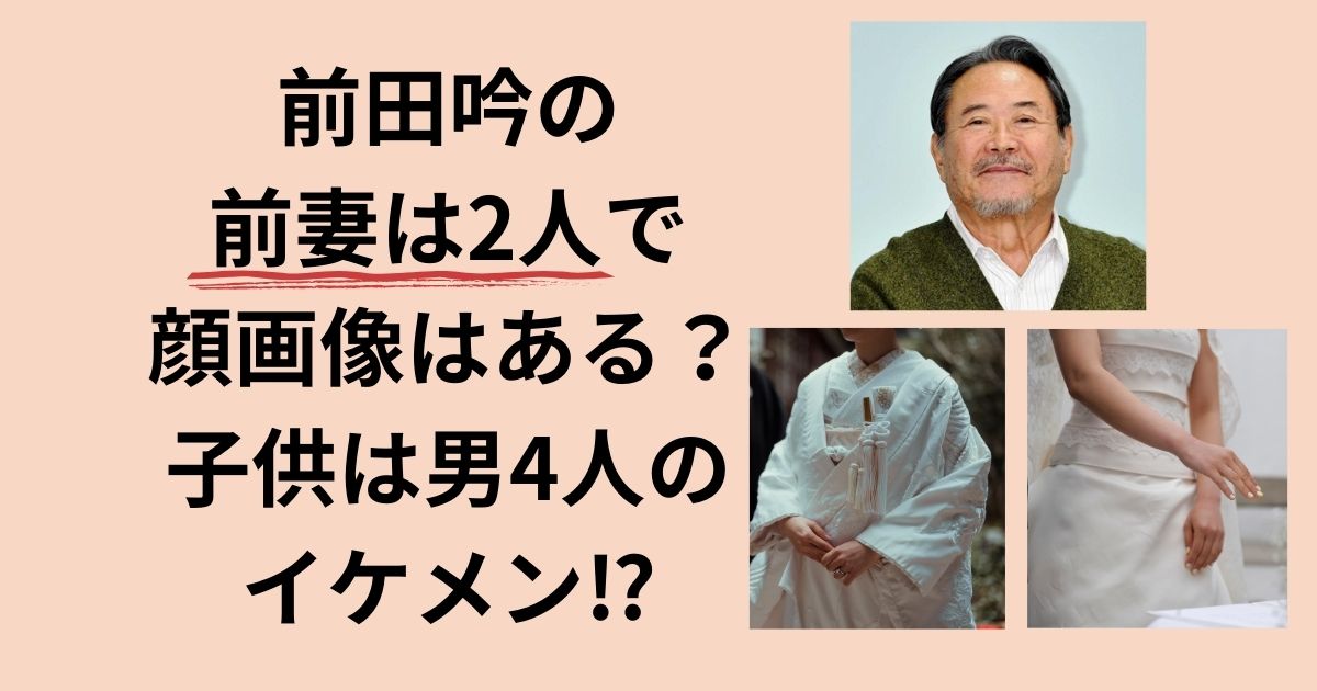 前田吟の前妻は2人で顔画像はある？子供は男4人のイケメン⁉ | それ知りたいな